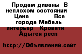 Продам диваны. В неплохом состоянии. › Цена ­ 15 000 - Все города Мебель, интерьер » Кровати   . Адыгея респ.